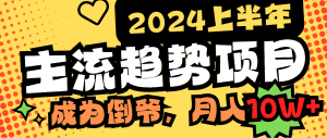 (9086期)2024上半年主流趋势项目,打造中间商模式,成为倒爷,易上手,用心做,…-优优云创网