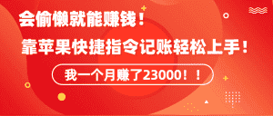 (9118期)《会偷懒就能赚钱!靠苹果快捷指令自动记账轻松上手,一个月变现23000!》-优优云创网