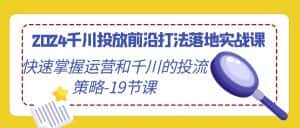 (9123期)2024千川投放前沿打法落地实战课,快速掌握运营和千川的投流策略-19节课-优优云创网