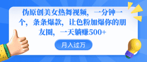 (9131期)伪原创美女热舞视频,条条爆款,让色粉加爆你的朋友圈,轻松躺赚500+-优优云创网