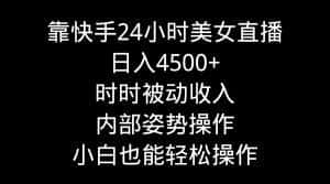 (9135期)靠快手美女24小时直播,日入4500+,时时被动收入,内部姿势操作,小白也…-优优云创网