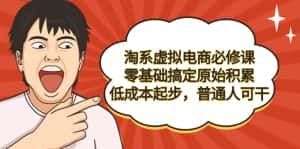 (9154期)淘系虚拟电商必修课,零基础搞定原始积累,低成本起步,普通人可干-优优云创网