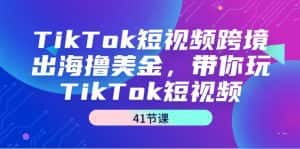 (9155期)TikTok短视频跨境出海撸美金,带你玩TikTok短视频(41节课)-优优云创网