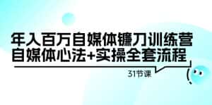 (9157期)年入百万自媒体镰刀训练营:自媒体心法+实操全套流程(31节课)-优优云创网