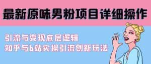 (9158期)最新原味男粉项目详细操作 引流与变现底层逻辑+知乎与b站实操引流创新玩法-优优云创网