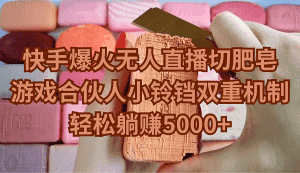 （9177期）快手爆火无人直播切肥皂，游戏合伙人小铃铛双重机制，轻松躺赚5000+-优优云创网