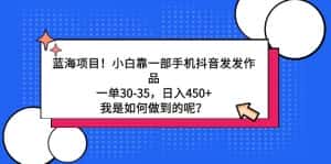 (9182期)蓝海项目!小白靠一部手机抖音发发作品,一单30-35,日入450+,我是如何…-优优云创网