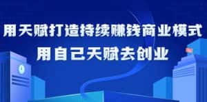 (9193期)如何利用天赋打造持续赚钱商业模式,用自己天赋去创业(21节课无水印)-优优云创网