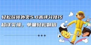 (9194期)轻松玩转外卖5.0高评分技巧,超详实操,单量轻松翻倍(21节视频课)-优优云创网