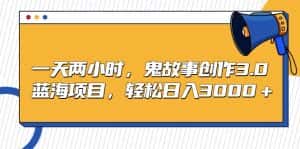 (9198期)一天两小时,鬼故事创作3.0,蓝海项目,轻松日入3000+-优优云创网