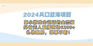 (9205期)2024风口蓝海项目,靠小游戏会说话的金杰猫,抖音无人直播两场6200+,礼…-优优云创网