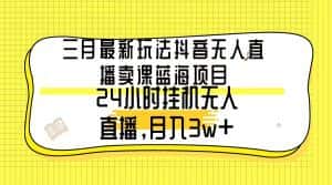 （9229期）三月最新玩法抖音无人直播卖课蓝海项目，24小时无人直播，月入3w+-优优云创网