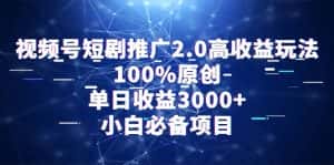 （9236期）视频号短剧推广2.0高收益玩法，100%原创，单日收益3000+，小白必备项目-优优云创网