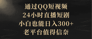 (9241期)通过QQ短视频、24小时直播短剧,小白也能日入300+,老平台值得信奈-优优云创网