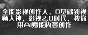 全能影视创作人,0基础到视频大神,影视2.0时代,教你用AI赋能内容创作-优优云创网