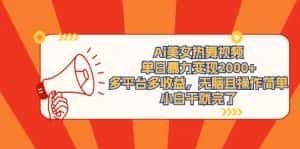 (9271期)Ai美女热舞视频,单日暴力变现2000+,多平台多收益,无脑且操作简单,小…-优优云创网