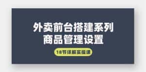 （9274期）外卖前台搭建系列｜商品管理设置，18节详解实操课-优优云创网