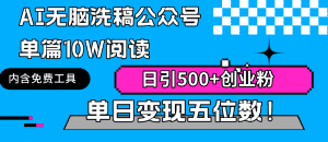 (9277期)AI无脑洗稿公众号单篇10W阅读,日引500+创业粉单日变现五位数!-优优云创网