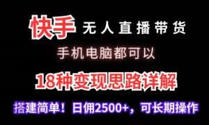 快手无人直播带货,手机电脑都可以,18种变现思路详解,搭建简单日佣2500+-优优云创网