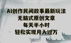创作民间故事最新玩法,无脑式原创文章,每天半小时,轻松实现月入过万-优优云创网