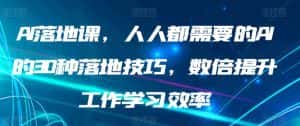 AI落地课,人人都需要的AI的30种落地技巧,数倍提升工作学习效率-优优云创网