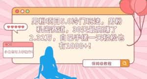 男粉项目5.0冷门玩法,男粉私密赛道,30天最高赚了2.32万,自己手搓一天轻松也有1000+-优优云创网
