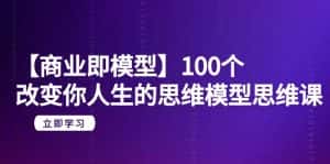(9300期)【商业 即模型】100个-改变你人生的思维模型思维课-20节-无水印-优优云创网
