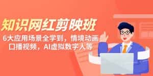 (9302期)知识 网红剪映班,6大应用 场景全学到,情境动画,囗播视频,AI虚拟数字人-优优云创网