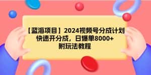 (9308期)【蓝海项目】2024视频号分成计划,快速开分成,日爆单8000+,附玩法教程-优优云创网