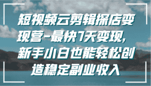 短视频云剪辑探店变现营-最快7天变现,新手小白也能轻松创造稳定副业收入-优优云创网