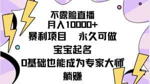 (9326期)不露脸直播,月入10000+暴利项目,永久可做,宝宝起名(详细教程+软件)-优优云创网