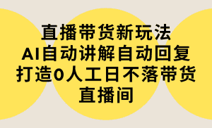 (9328期)直播带货新玩法,AI自动讲解自动回复 打造0人工日不落带货直播间-教程+软件-优优云创网