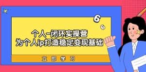 (9331期)个人-闭环实操营:为个人ip打造稳定变现基础,从价值定位/爆款打造/产品…-优优云创网