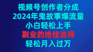 (9385期)视频号创作者分成,2024年鬼故事爆流量,小白轻松上手,副业的绝佳选择…-优优云创网