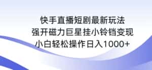 快手直播短剧最新玩法,强开磁力巨星挂小铃铛变现,小白轻松操作日入1000+-优优云创网