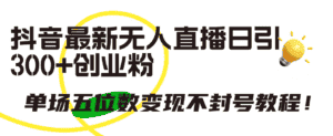 (9366期)抖音最新无人直播日引300+创业粉,单场五位数变现不封号教程!-优优云创网
