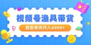 （9371期）视频号渔具带货，混剪带货月入6000+，起号剪辑选品带货-优优云创网
