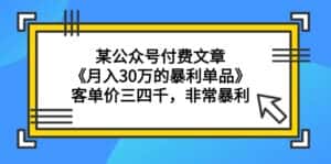 (9365期)某公众号付费文章《月入30万的暴利单品》客单价三四千,非常暴利-优优云创网