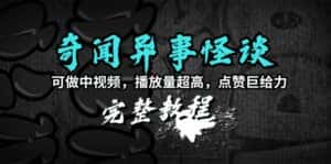 （9363期）奇闻异事怪谈完整教程，可做中视频，播放量超高，点赞巨给力（教程+素材）-优优云创网