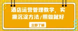 酒店运营管理教学,实操沉淀方法/照做就好-优优云创网