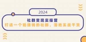 社群变现实操营,打造一个能赚钱的社群,落地实战干货,尤其适合知识变现-优优云创网