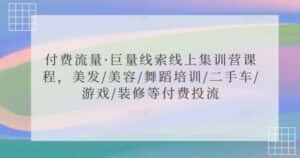付费流量·巨量线索线上集训营课程,美发/美容/舞蹈培训/二手车/游戏/装修等付费投流-优优云创网