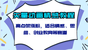 矢量动画情感教程-高点赞涨粉，适合情感、思维、创业教育等赛道-优优云创网