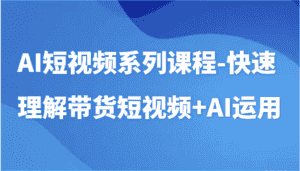 AI短视频系列课程-快速理解带货短视频+AI工具短视频运用-优优云创网