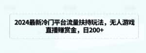 2024最新冷门平台流量扶持玩法,无人游戏直播赚赏金,日200+-优优云创网