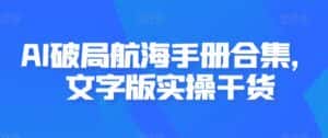 AI破局航海手册合集,文字版实操干货-优优云创网