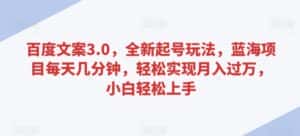 百度文案3.0,全新起号玩法,蓝海项目每天几分钟,轻松实现月入过万,小白轻松上手-优优云创网