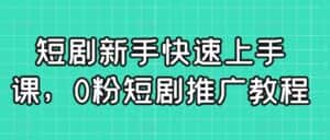 短剧新手快速上手课,0粉短剧推广教程-优优云创网