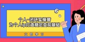 个人闭环实操营:个人ip打造稳定变现基础,带你落地个人的商业变现课-优优云创网