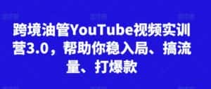 跨境油管YouTube视频实训营3.0,帮助你稳入局、搞流量、打爆款-优优云创网
